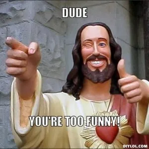 jesus-says-meme-generator-dude-you-re-too-funny-4cf61b.jpg