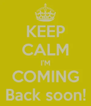 keep-calm-im-coming-back-soon.png